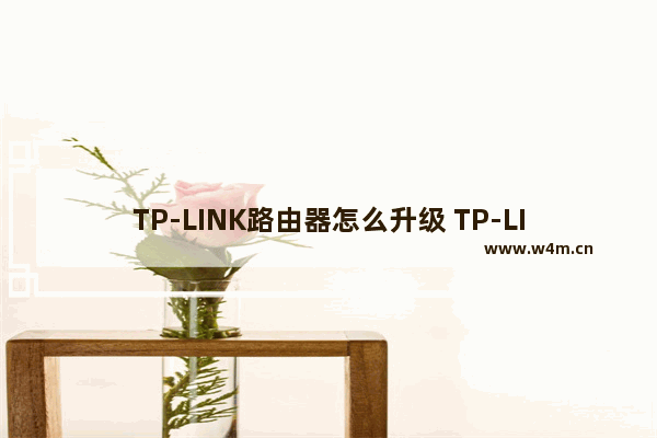 TP-LINK路由器怎么升级 TP-LINK路由器升级教程【步骤】