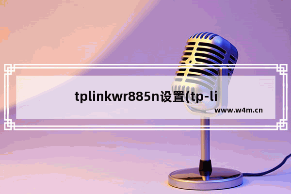 tplinkwr885n设置(tp-linkwr880n设置)