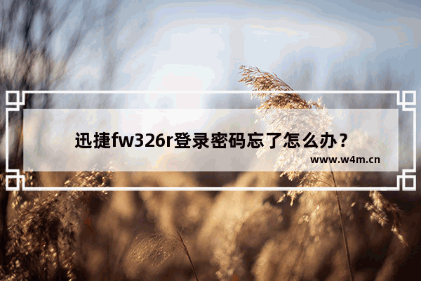 迅捷fw326r登录密码忘了怎么办？