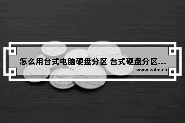 怎么用台式电脑硬盘分区 台式硬盘分区教程