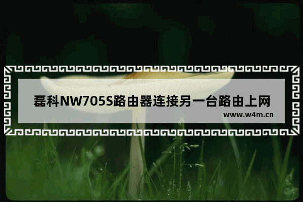 磊科NW705S路由器连接另一台路由上网桥接步骤