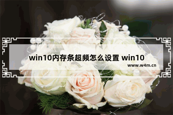 win10内存条超频怎么设置 win10内存条频率怎么调