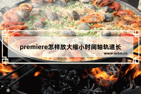 premiere怎样放大缩小时间轴轨道长度-