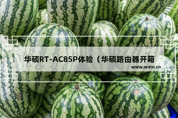 华硕RT-AC85P体验（华硕路由器开箱测评）