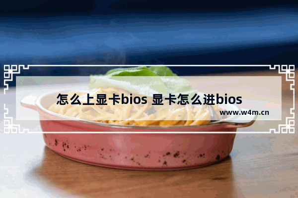 怎么上显卡bios 显卡怎么进bios