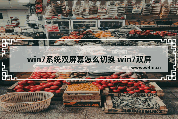 win7系统双屏幕怎么切换 win7双屏幕怎么切换主屏和副屏