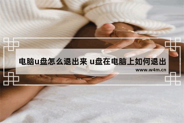 电脑u盘怎么退出来 u盘在电脑上如何退出