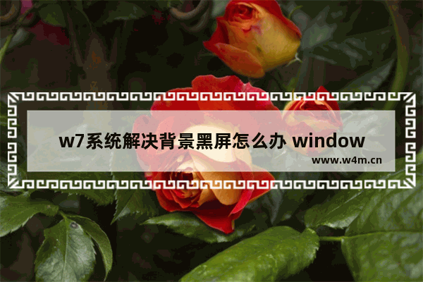 w7系统解决背景黑屏怎么办 windows7背景黑屏怎么办