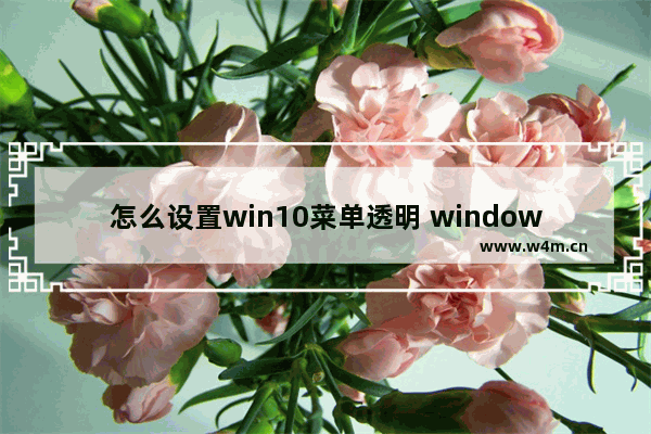 怎么设置win10菜单透明 windows菜单透明