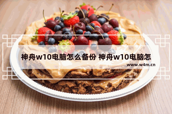 神舟w10电脑怎么备份 神舟w10电脑怎么备份数据