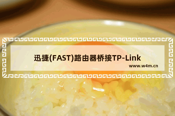 迅捷(FAST)路由器桥接TP-Link路由器的连接方法(快速路由器的连接方法)