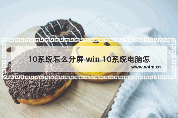 10系统怎么分屏 win 10系统电脑怎么分屏