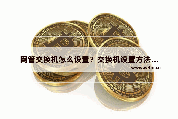 网管交换机怎么设置？交换机设置方法大全