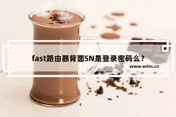 fast路由器背面SN是登录密码么？