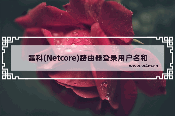 磊科(Netcore)路由器登录用户名和密码是多少？