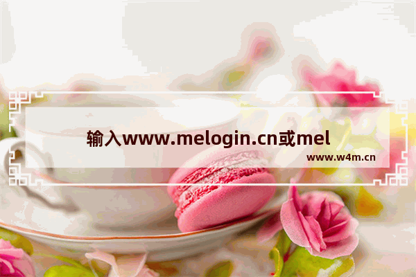 输入www.melogin.cn或melogin.com无法打开路由器管理页面(输入www.melogin.cn或melogin.com打开路由器管理页面。)