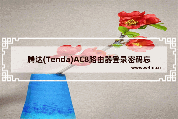 腾达(Tenda)AC8路由器登录密码忘了怎么办？