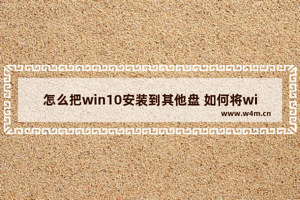 怎么把win10安装到其他盘 如何将win10安装到固态硬盘