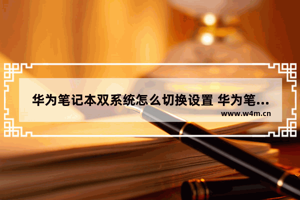 华为笔记本双系统怎么切换设置 华为笔记本双系统切换的快捷键是什么