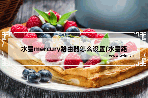 水星mercury路由器怎么设置(水星路由器登录设置网址melogin)