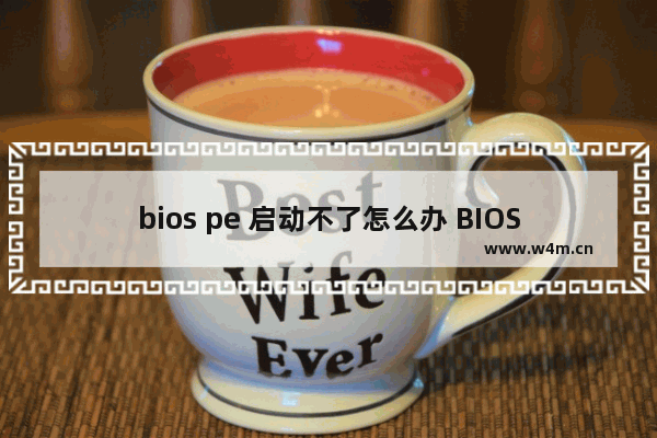 bios pe 启动不了怎么办 BIOS PE无法启动如何解决