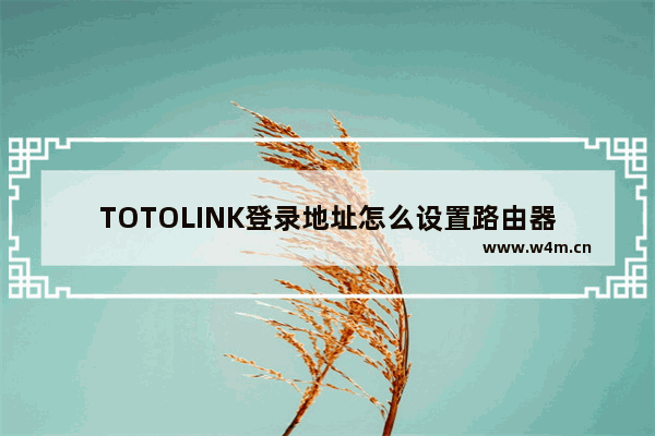 TOTOLINK登录地址怎么设置路由器