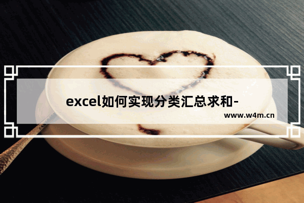 excel如何实现分类汇总求和-