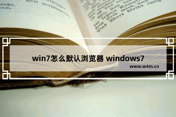 win7怎么默认浏览器 windows7默认浏览器怎么设置