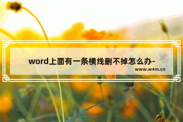 word上面有一条横线删不掉怎么办-