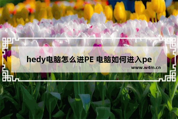 hedy电脑怎么进PE 电脑如何进入pe环境