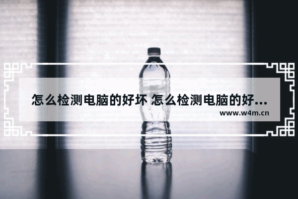 怎么检测电脑的好坏 怎么检测电脑的好坏视频