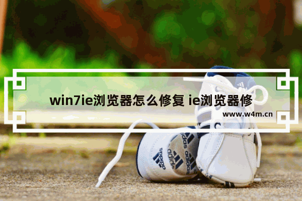 win7ie浏览器怎么修复 ie浏览器修复工具win7