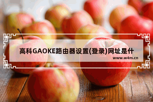 高科GAOKE路由器设置(登录)网址是什么?