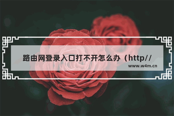 路由网登录入口打不开怎么办（http//192.168.3.1登录官网）