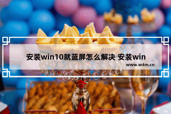 安装win10就蓝屏怎么解决 安装win10出现蓝屏