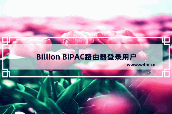 Billion BiPAC路由器登录用户名密码手册