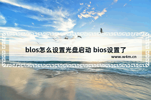 blos怎么设置光盘启动 bios设置了光盘启动没反应