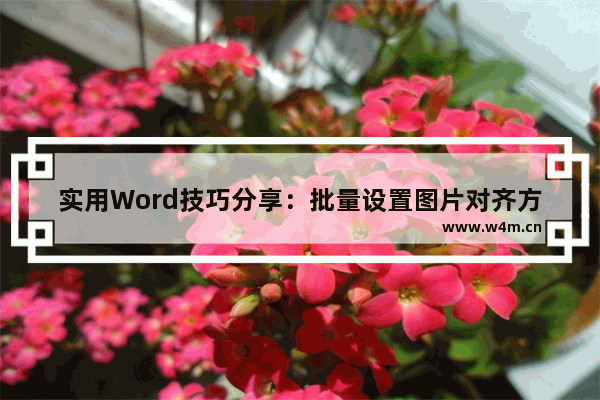 实用Word技巧分享：批量设置图片对齐方式！-