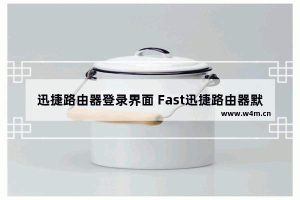 迅捷路由器登录界面 Fast迅捷路由器默认登录密码