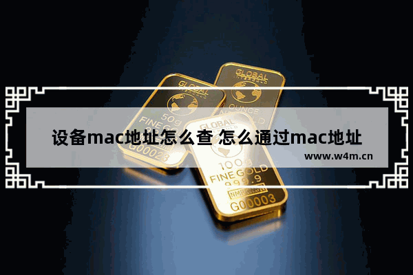 设备mac地址怎么查 怎么通过mac地址查到所在位置