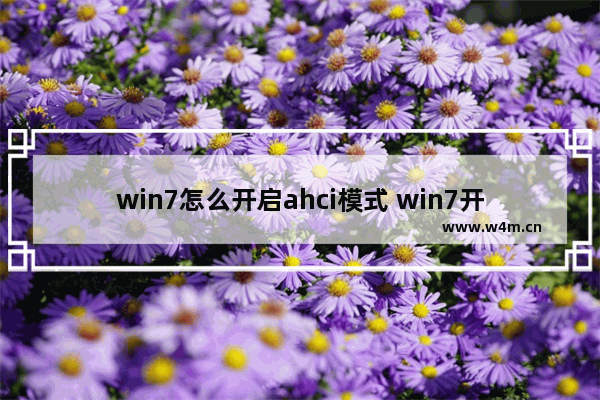 win7怎么开启ahci模式 win7开启ahci模式蓝屏