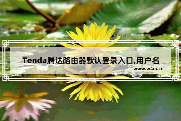 Tenda腾达路由器默认登录入口,用户名,密码汇总