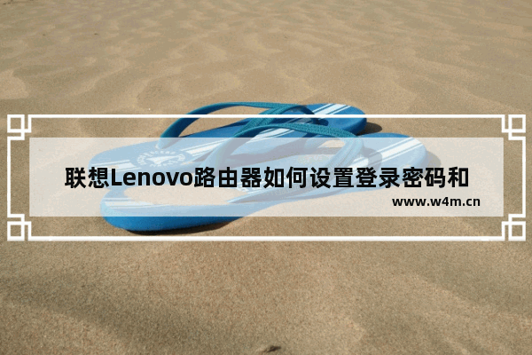 联想Lenovo路由器如何设置登录密码和无线wifi密码？