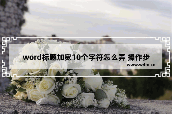 word标题加宽10个字符怎么弄 操作步骤