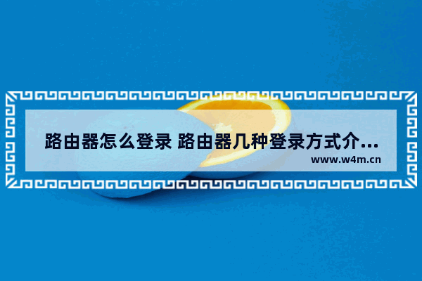 路由器怎么登录 路由器几种登录方式介绍【详解】