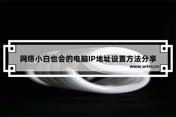 网络小白也会的电脑IP地址设置方法分享