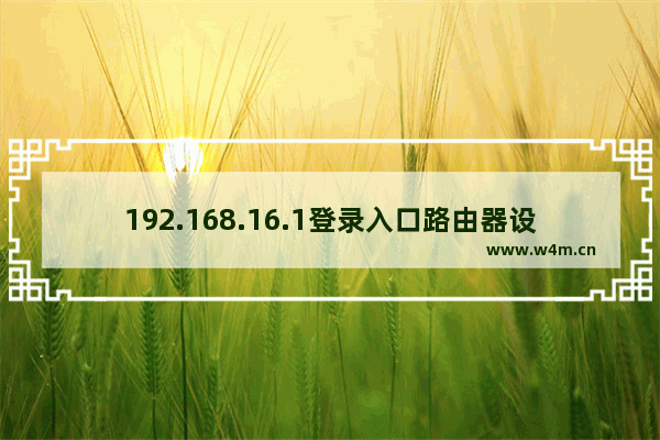 192.168.16.1登录入口路由器设置(192.168.16.1登录门户路由器设置)