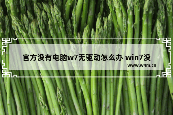 官方没有电脑w7无驱动怎么办 win7没有驱动程序怎么办