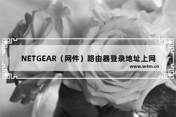 NETGEAR（网件）路由器登录地址上网设置