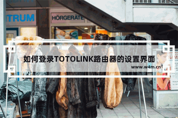 如何登录TOTOLINK路由器的设置界面